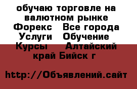обучаю торговле на валютном рынке Форекс - Все города Услуги » Обучение. Курсы   . Алтайский край,Бийск г.